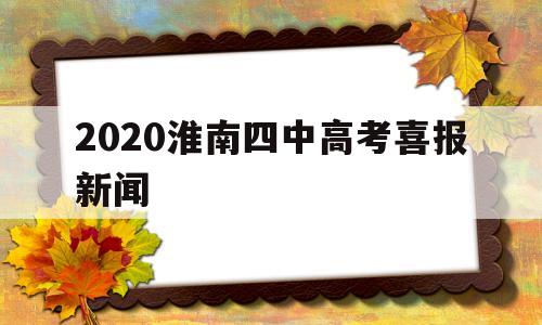 关于2020淮南四中高考喜报新闻的信息