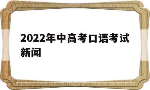 包含2022年中高考口语考试新闻的词条