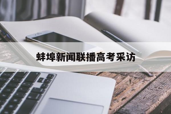 蚌埠新闻联播高考采访 蚌埠电视台新闻综合频道