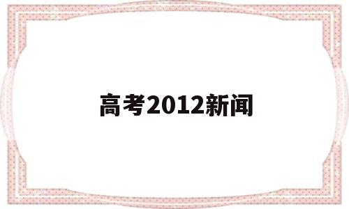 高考2012新闻,2011年高考考生