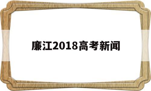 廉江2018高考新闻,廉江市实验中学高考喜报2021年