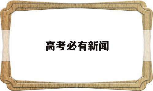 高考必有新闻 关于高考的时事新闻