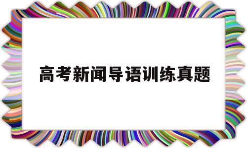 高考新闻导语训练真题,拟写新闻导语的题目及答案