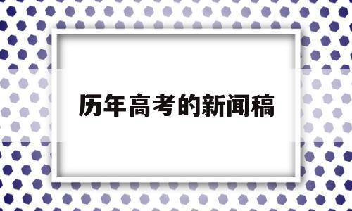 历年高考的新闻稿,高考新闻稿百度文库