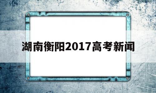 湖南衡阳2017高考新闻 2013年衡阳市一中高考喜报