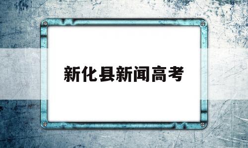 新化县新闻高考,湖南省新化县高考成绩新闻