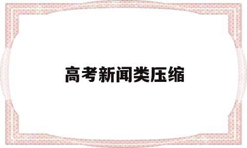 高考新闻类压缩 高考新闻类压缩课件