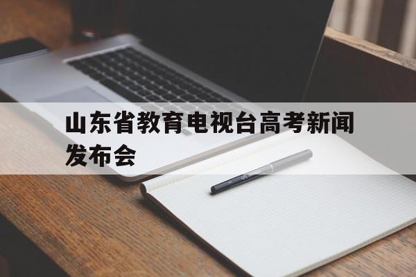 山东省教育电视台高考新闻发布会的简单介绍