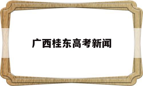 广西桂东高考新闻 广西高考吧 百度贴吧