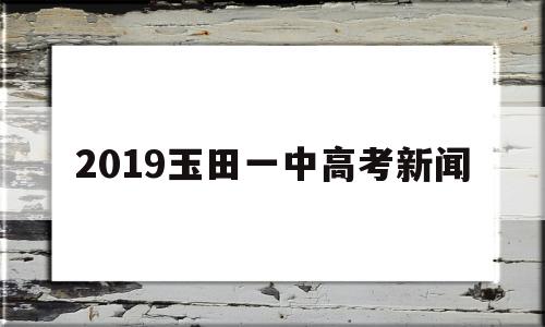 2019玉田一中高考新闻,玉田县第一中学2020高考成绩