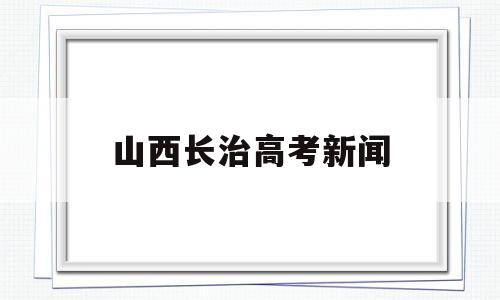 山西长治高考新闻 长治一中2018高考