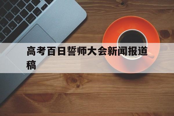 关于高考百日誓师大会新闻报道稿的信息