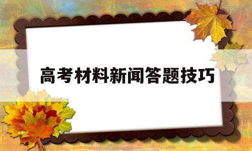 高考材料新闻答题技巧 高考新闻概括题答题技巧