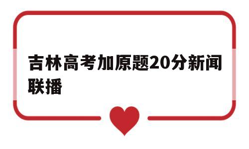 吉林高考加原题20分新闻联播 吉林新闻联播20150101一篇