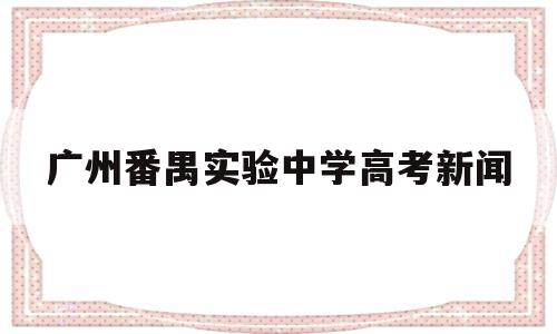 广州番禺实验中学高考新闻,广东番禺实验中学高考高优率