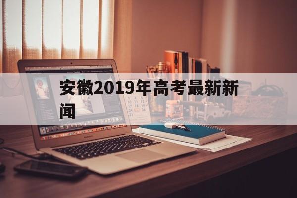 安徽2019年高考最新新闻 安徽省2020年高考最新消息