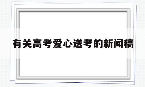 包含有关高考爱心送考的新闻稿的词条