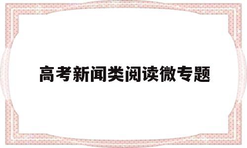 高考新闻类阅读微专题,高考新闻阅读侧重点比较题