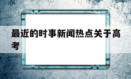 包含最近的时事新闻热点关于高考的词条