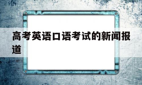 关于高考英语口语考试的新闻报道的信息