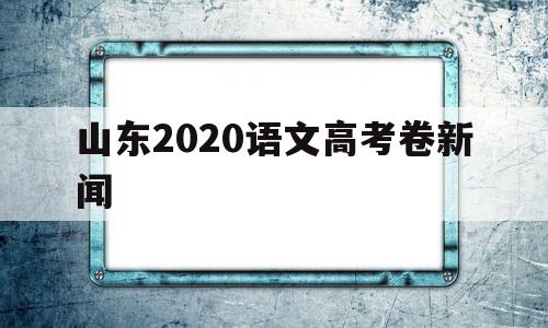 山东2020语文高考卷新闻 2020山东省新高考语文试卷