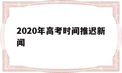 2020年高考时间推迟新闻 2020高考推迟一个月 新闻