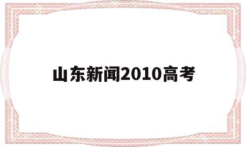 山东新闻2010高考 2015年山东高考考生