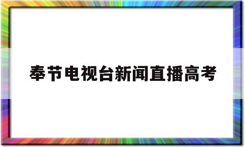 包含奉节电视台新闻直播高考的词条