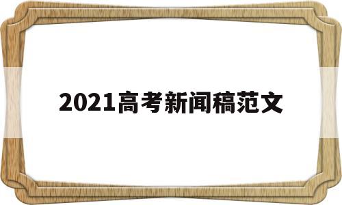 2021高考新闻稿范文,2021年高考新闻发布会