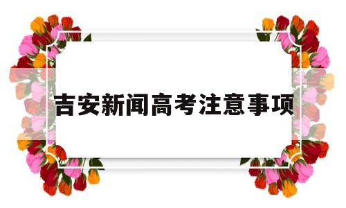 吉安新闻高考注意事项 2020吉安市高考考点