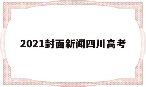 2021封面新闻四川高考,2021四川高考是不是新高考