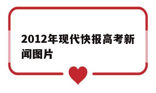 包含2012年现代快报高考新闻图片的词条