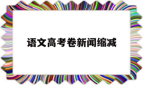 语文高考卷新闻缩减 语文高分突破大考卷答案