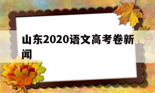 山东2020语文高考卷新闻,2020山东省新高考语文试卷