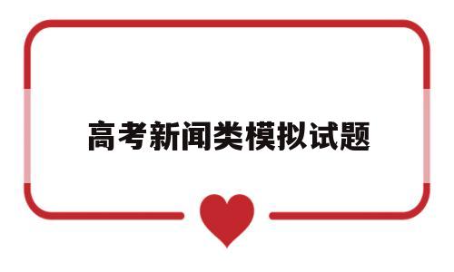 高考新闻类模拟试题,关于新闻选择题题库及答案