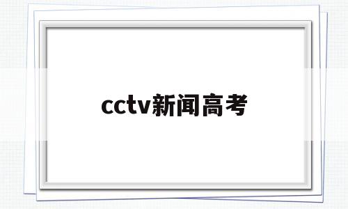 cctv新闻高考 cctv关于高考的节目