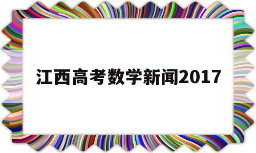 江西高考数学新闻2017,2016年江西三校生高考数学
