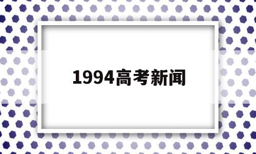 1994高考新闻,1994年高考成绩