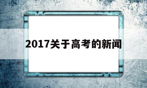 包含2017关于高考的新闻的词条