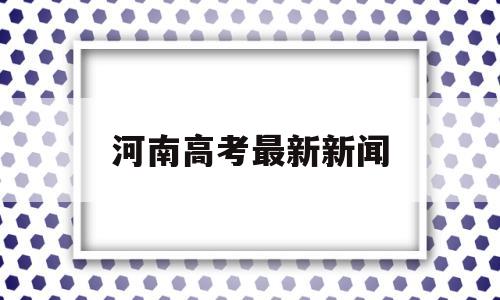 河南高考最新新闻 2018年河南高考事件