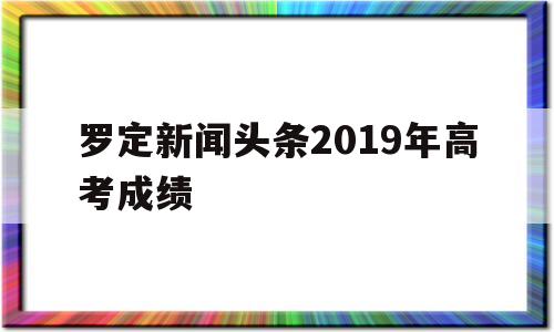 关于罗定新闻头条2019年高考成绩的信息