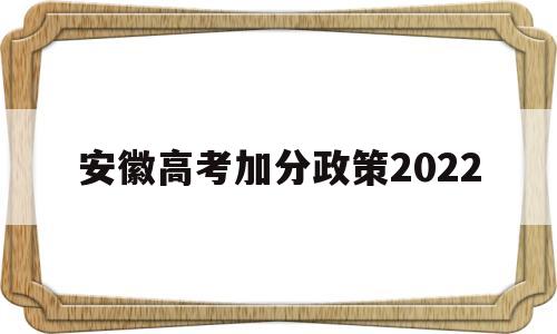 安徽高考加分政策2022,2020安徽高考加分政策有哪些