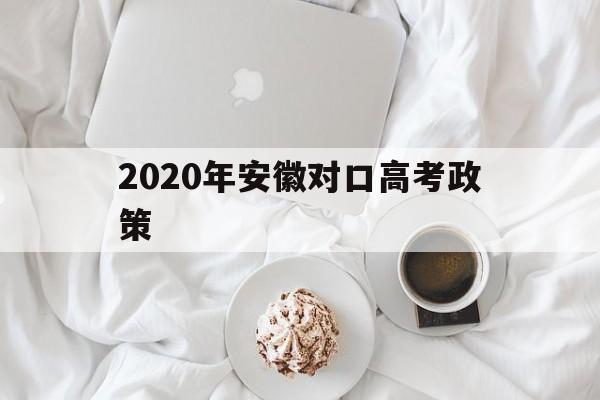 2020年安徽对口高考政策,安徽省2020年对口高考新政策