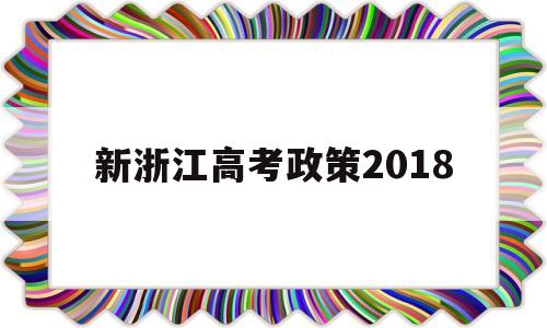 新浙江高考政策2018,浙江省高考新政策出台2020年