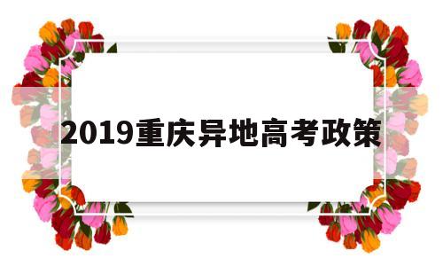 2019重庆异地高考政策 异地户口在重庆高考新政策2019