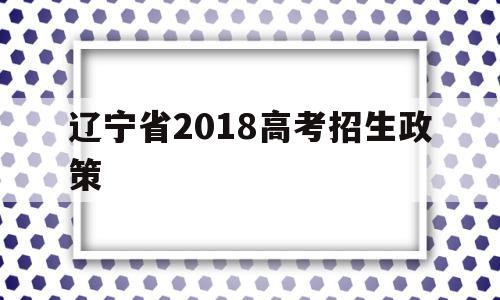 关于辽宁省2018高考招生政策的信息