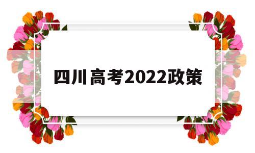 四川高考2022政策,四川省2022年普通高考