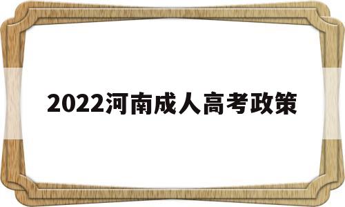 2022河南成人高考政策 2021河南成人高考报考条件