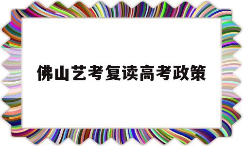 佛山艺考复读高考政策,佛山高三复读学校有哪些