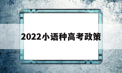 2022小语种高考政策 2021年小语种高考政策